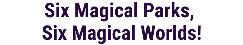 Six Magical Parks, Six Magical Worlds!