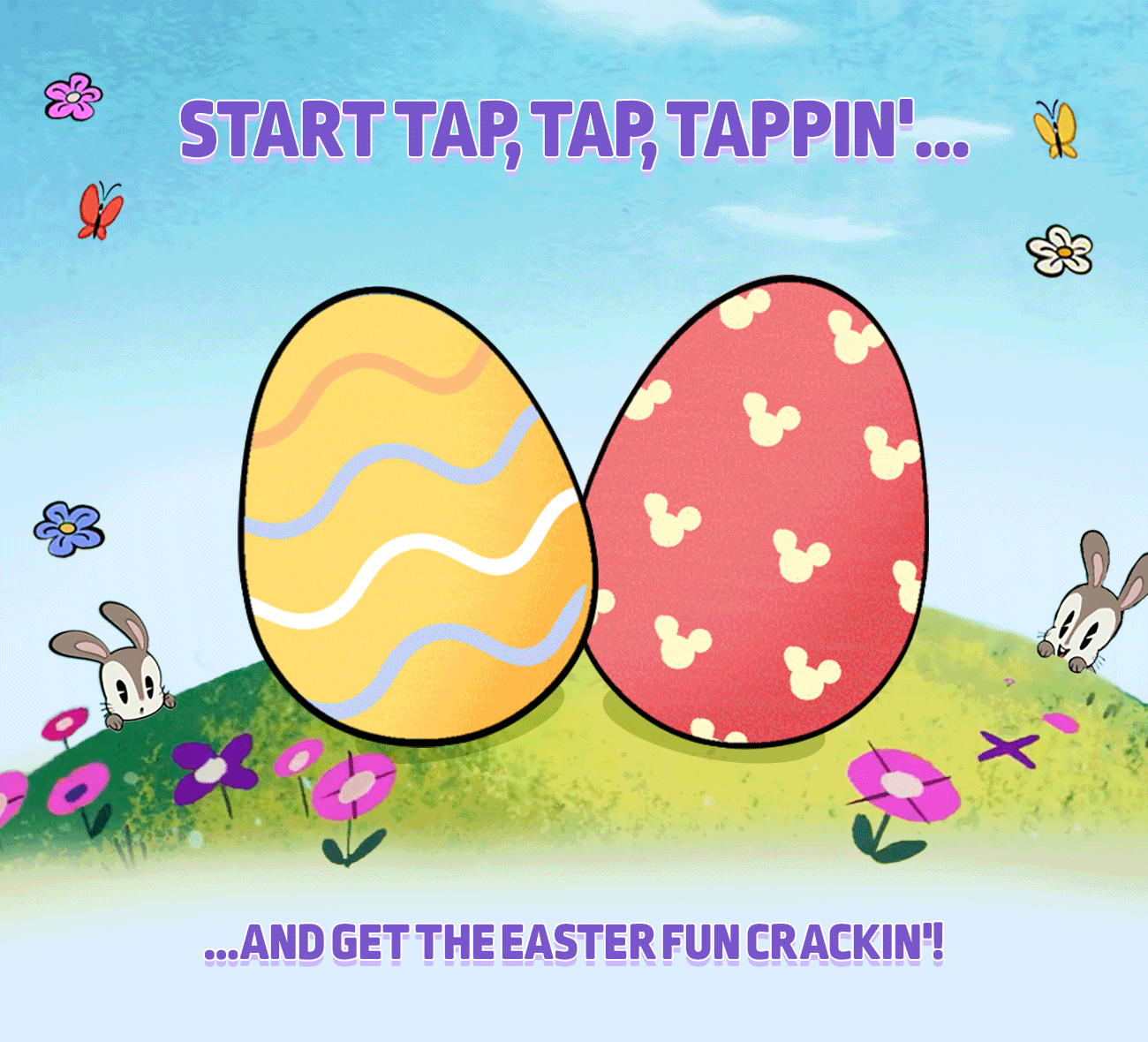START TAP, TAP, TAPPIN'.... ...AND GET THE EASTER FUN CRACKIN'!