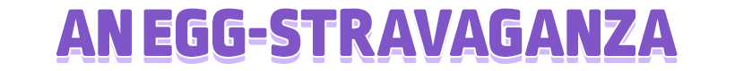An egg-stravaganza